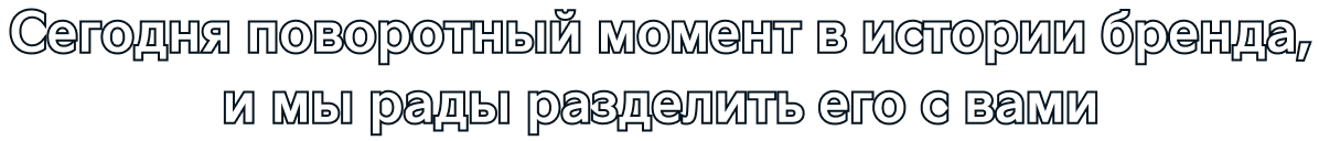 Сегодня поворотный момент в истории бренда, и мы рады разделить его с вами 